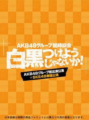 AKB48 Group Rinji Sokai - Shirokuro Tsukeyojyanaika! - (AKB Group Soshutsuen Koen + SKE48 Tandoku Koen) [7Bluray] 